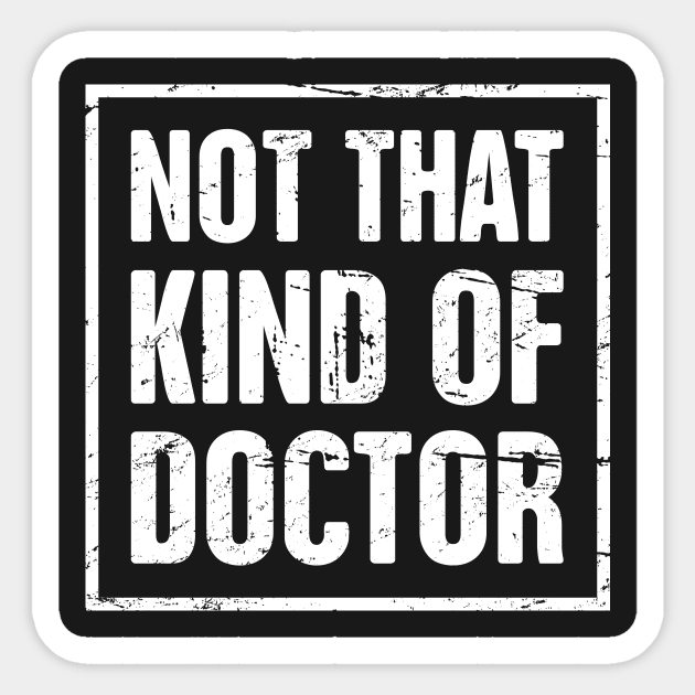 Not That Kind Of Doctor – Funny PhD Design Sticker by MeatMan